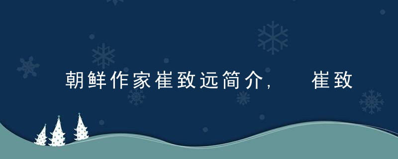 朝鲜作家崔致远简介, 崔致远纪念馆